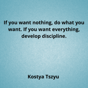 If you want nothing, do what you want. If you want everything, develop discipline.